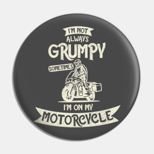 I'm not always Grumpy, Sometimes I'm on my Motorcycle Pin
