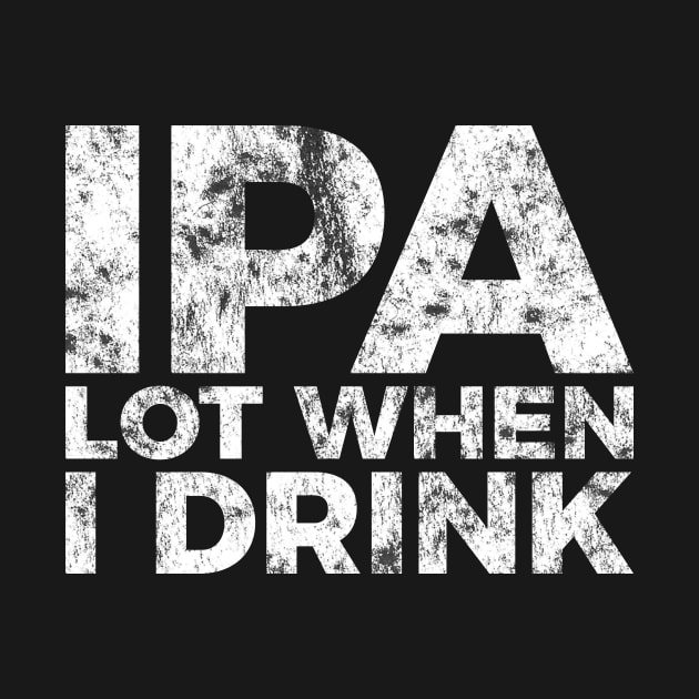 IPA a lot when I drink funny craft beer tee shirt by RedYolk