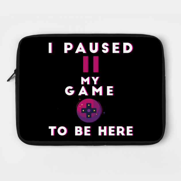 I Paused My Game To Be Here shirt