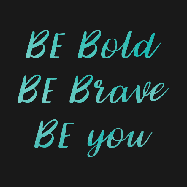 Be Bold Be Brave Be You by IgniteYourFuture