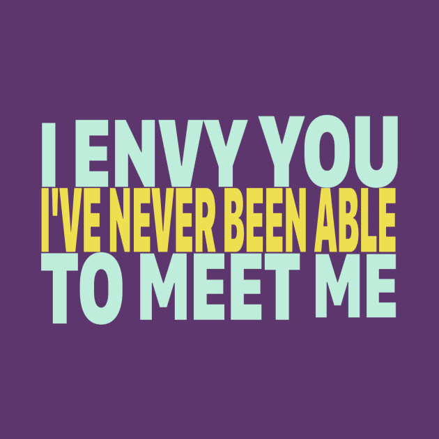 I ENVY YOU. I'VE NEVER BEEN ABLE TO MEET ME. by Casually Appareled