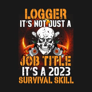 Logger  It's Not Just A Job Title It's A 2023 Survival Skill T-Shirt