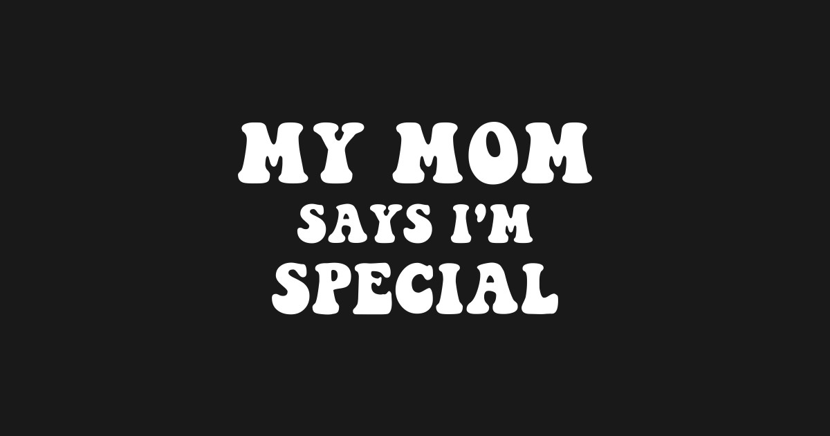 My Mom Says I'm Special - My Mom Says Im Special - T-Shirt | TeePublic
