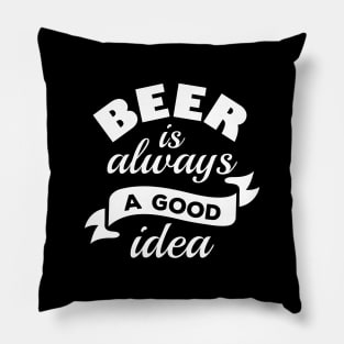 Beer Is Always A Good Idea Pillow