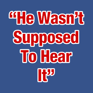 He Wasn't Supposed To Hear It T-Shirt