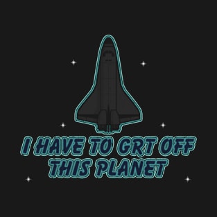 I Have To Get Off This Planet T-Shirt