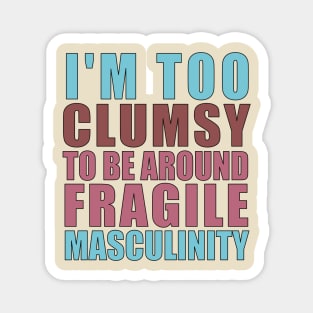 I'm Too Clumsy to Be Around Fragile Masculinity Magnet