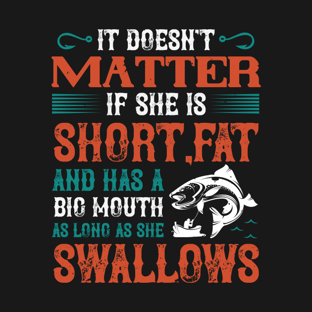 Disover Doesn’t Matter If She Is Short,Fat And Has A Big Mouth - Fishing Fish Funny Fisherman Boat Humor - T-Shirt