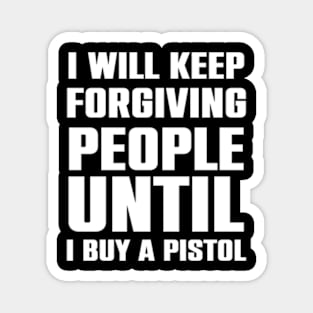 I will keep forgiving people until I buy a pistol Magnet