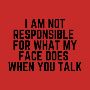 Please Shut Up - I Am Not Responsible For What My Face Does When You Talk - Humor Joke Slogan Sarcastic Saying T-Shirt