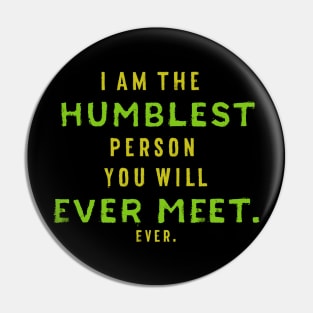 I Am the Humblest Person You Will Ever Meet. Ever. Pin