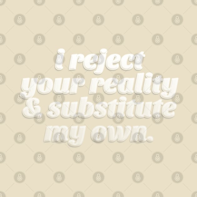 I Reject Your Reality & Substitute My Own - Quote Design by DankFutura