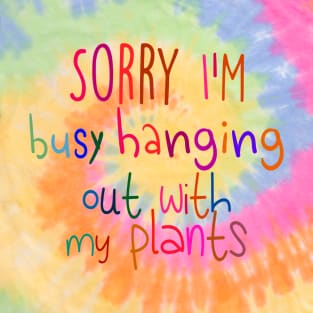 Sorry I'm busy hanging out with my plants T-Shirt