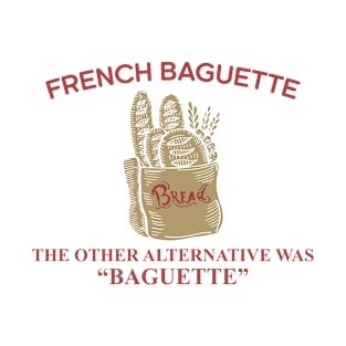 French Baguette The Other Alternative Was "Baguette" T-Shirt