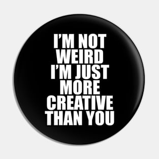 I’M NOT WEIRD I’M JUST MORE CREATIVE THAN YOU Pin