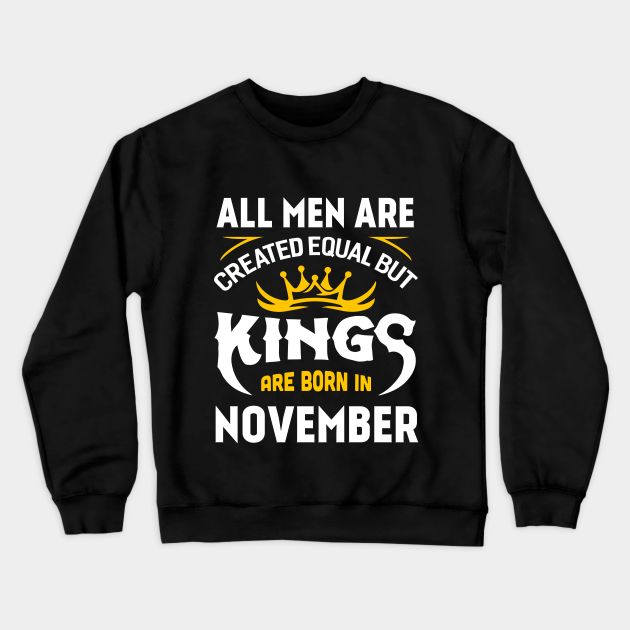 All Men Are Created Equal But Kings Are Born In November - Kings Are Born In November - Crewneck Sweatshirt | TeePublic All Men Are Created Equal But Kings Are Born In November - Kings Are Born In November - Crewneck Sweatshirt | TeePublic