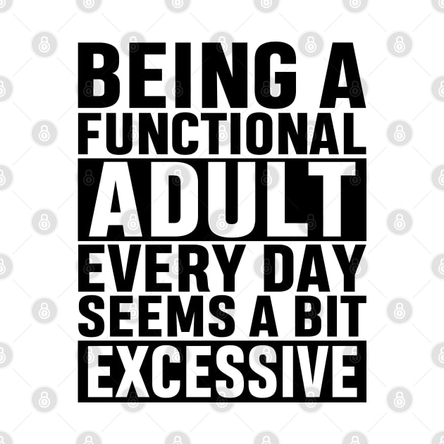 Being A Functional Adult Everyday Seems A Bit Excessive Funny Adulting Sarcastic Gift by norhan2000