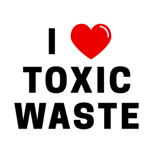 I Love Toxic Waste T-Shirt T-Shirt