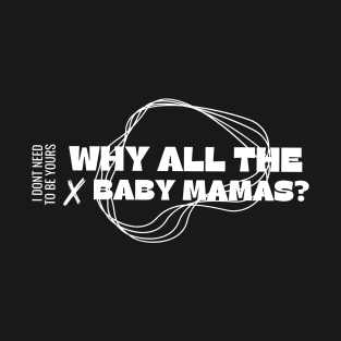 Why all the baby mamas? T-Shirt