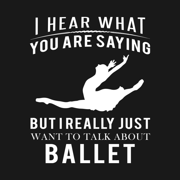 Embrace the Dance: Funny 'I Hear What You're Saying' Ballet Tee! by MKGift