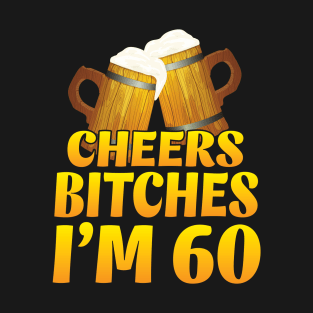 Cheers Bitches I'm 60 Years Old Happy Birthday Beer Drinker T-Shirt