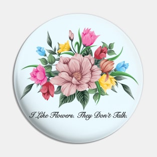 I Like Flowers. They Don't Talk - Funny Antisocial Design Pin