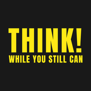 Think! While you still can - Anti Government T-Shirt