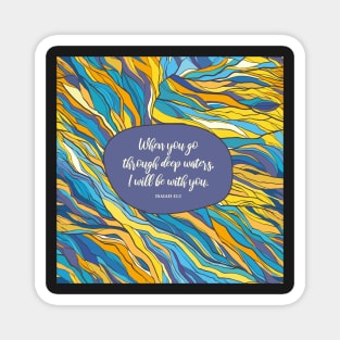 When you go through deep waters, I will be with you. - Isaiah 43:2 Magnet