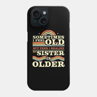 Sometimes I Feel Old but Then I Realize My Sister Is Older Phone Case