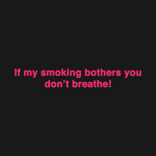 if my smoking bothers you dont breathe T-Shirt