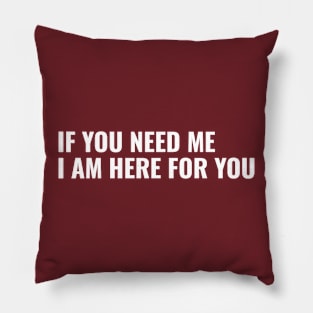 If You Need Me, I am Here For You Pillow