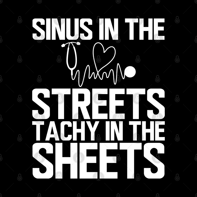 ER Nurse - Sinus in the streets tachy in the sheets w by KC Happy Shop