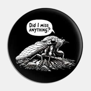 Cicada Did I Miss Anything? Funny Cicada Summer Pin