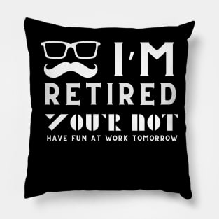 I'm Retired You're Not Have Fun At Work Tomorrow Pillow