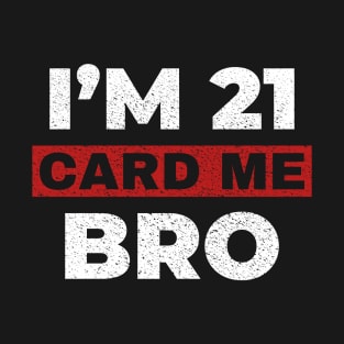 Card me bro I'm 21 T-Shirt