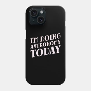 I'm Doing Astronomy Today! Phone Case