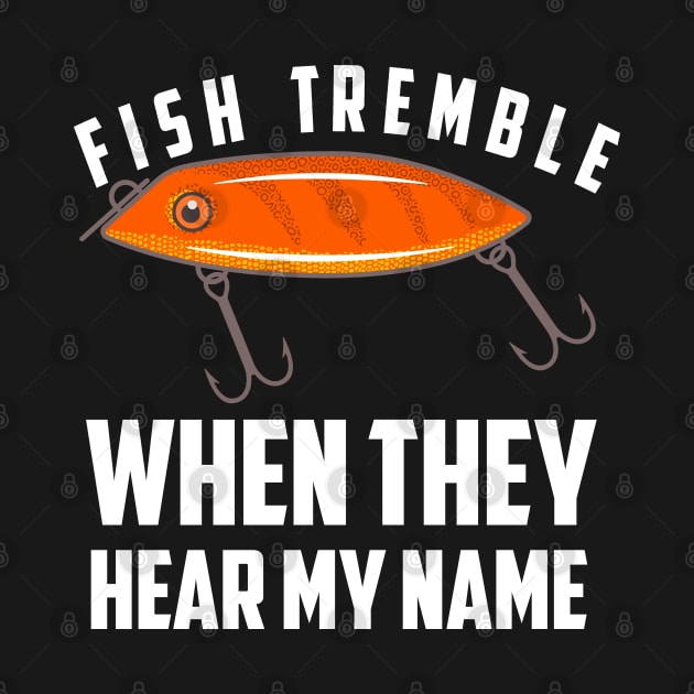 Fish Tremble When They Hear My Name by Eureka Shirts