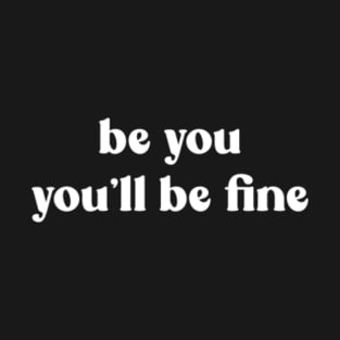 Be You , You Will Be Fine T-Shirt