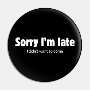 Sorry I'm late. I didn't want to come. Pin