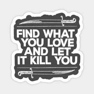 Find What You Love And Let It Kill You Magnet