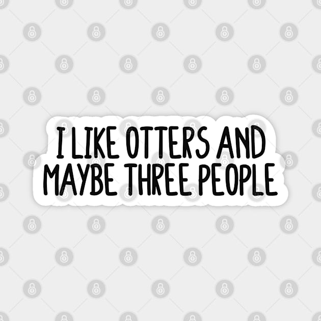 I Like Otters And Maybe Three People Magnet by BijStore