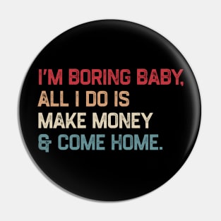 I’m boring baby all i do is make money and come home Pin