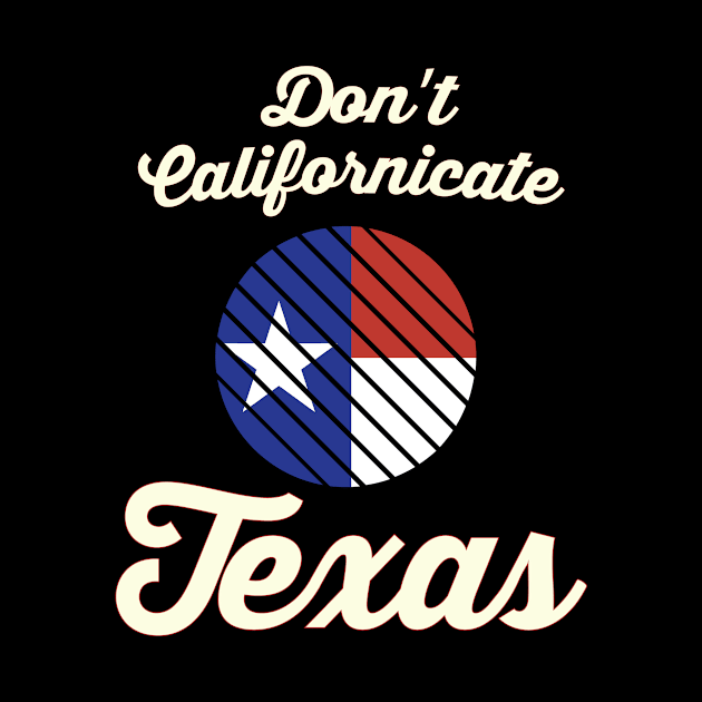 Don't Californicate My Texas, Texas State Flag Desgin by Designtigrate