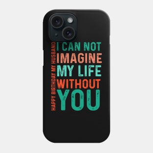 I can not imagine my life without you Happy birthday  my husband Phone Case