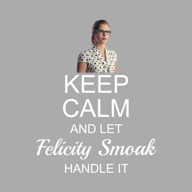 Keep Calm And Let Felicity Smoak Handle It by FangirlFuel