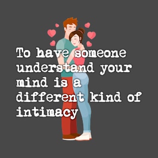 To have someone understand your mind is a different kind fo intimacy T-Shirt