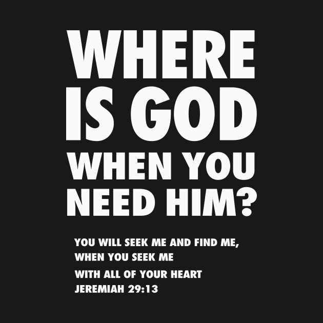 Where is God when you need Him? from Jeremiah 29:13 (You will seek me and find Me, when you seek me with all of your heart) white text by Selah Shop