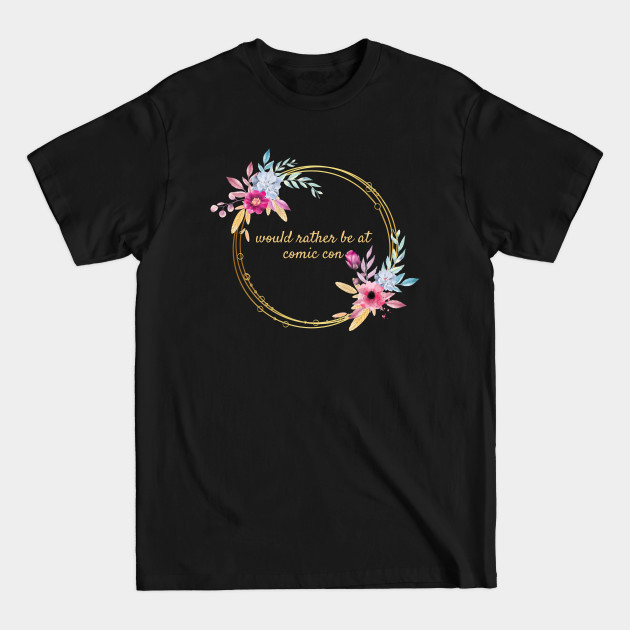 Discover Would rather be at Comic Con Floral - Comic - T-Shirt