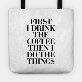 First I Drink the Coffee Then I Do the Things in Black and White Tote