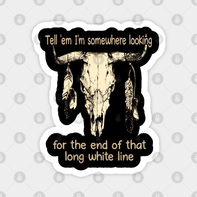 Tell 'Em I'm Somewhere Looking For The End Of That Long White Line Quotes Bull & Feathers Magnet by Creative feather